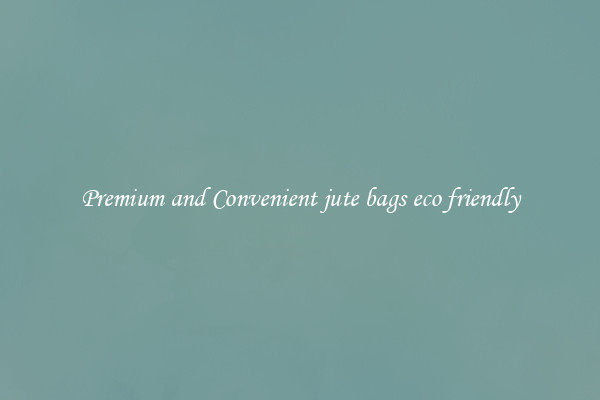 Premium and Convenient jute bags eco friendly