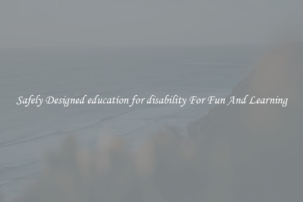 Safely Designed education for disability For Fun And Learning