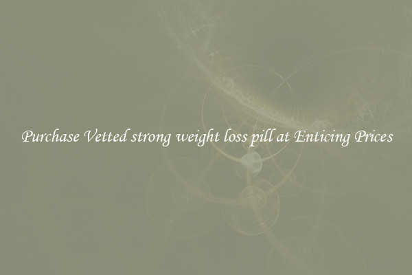 Purchase Vetted strong weight loss pill at Enticing Prices