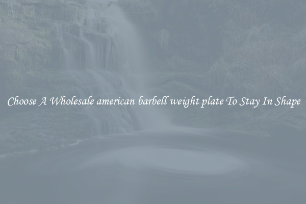 Choose A Wholesale american barbell weight plate To Stay In Shape
