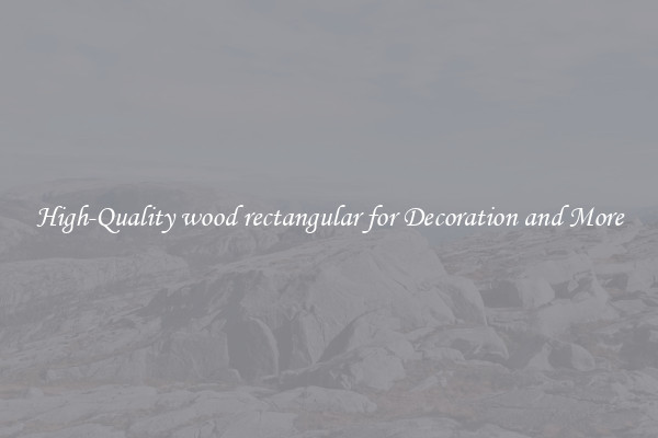 High-Quality wood rectangular for Decoration and More