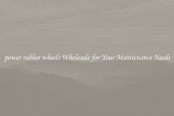 power rubber wheels Wholesale for Your Maintenance Needs
