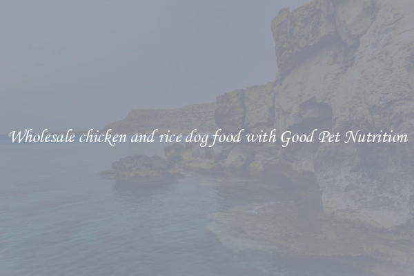 Wholesale chicken and rice dog food with Good Pet Nutrition