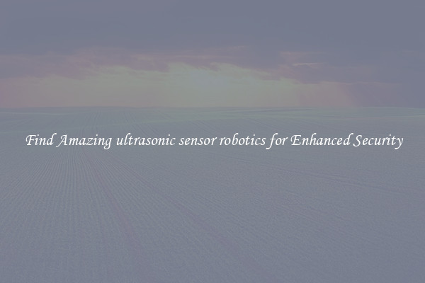 Find Amazing ultrasonic sensor robotics for Enhanced Security