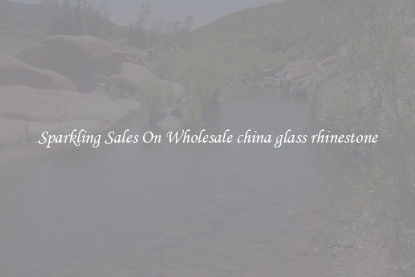 Sparkling Sales On Wholesale china glass rhinestone