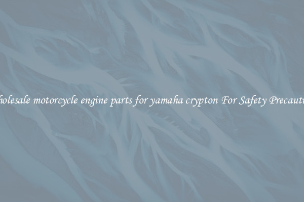 Wholesale motorcycle engine parts for yamaha crypton For Safety Precautions
