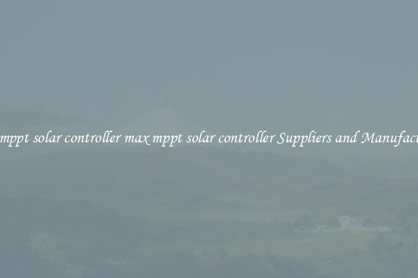 max mppt solar controller max mppt solar controller Suppliers and Manufacturers